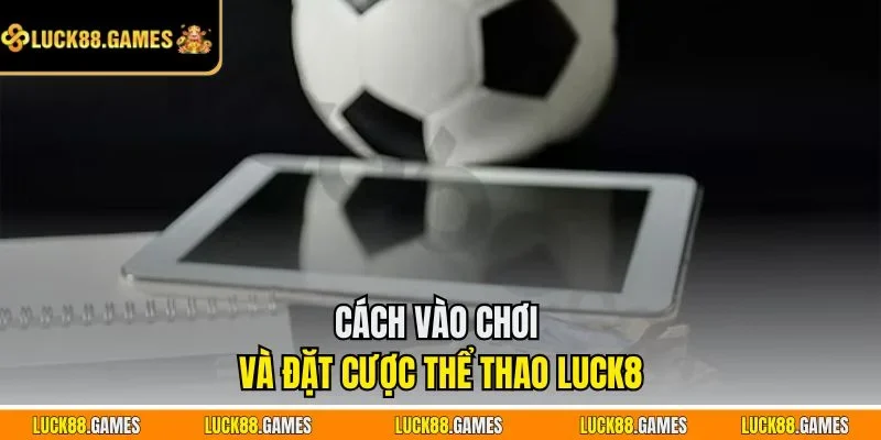 Cách vào chơi và đặt cược thể thao LUCK8