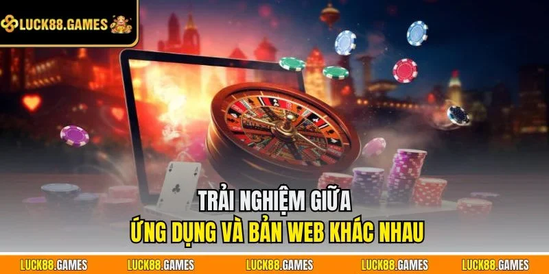 Trải nghiệm giữa ứng dụng và bản web khác nhau