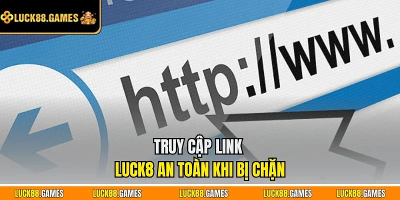 Truy cập link LUCK8 an toàn khi bị chặn