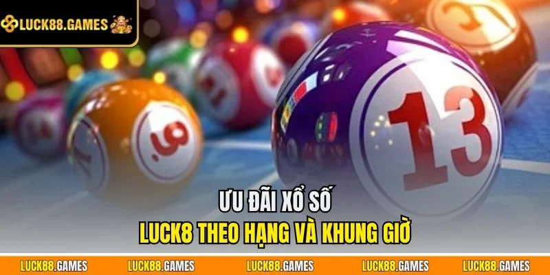 Ưu đãi xổ số LUCK8 theo hạng và khung giờ